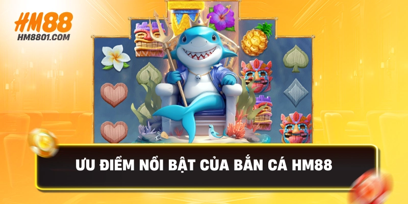 Ưu điểm nổi bật của bắn cá hm88